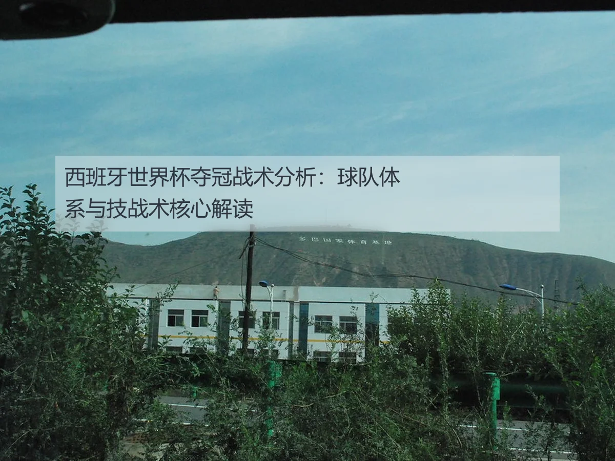 西班牙世界杯夺冠战术分析：球队体系与技战术核心解读