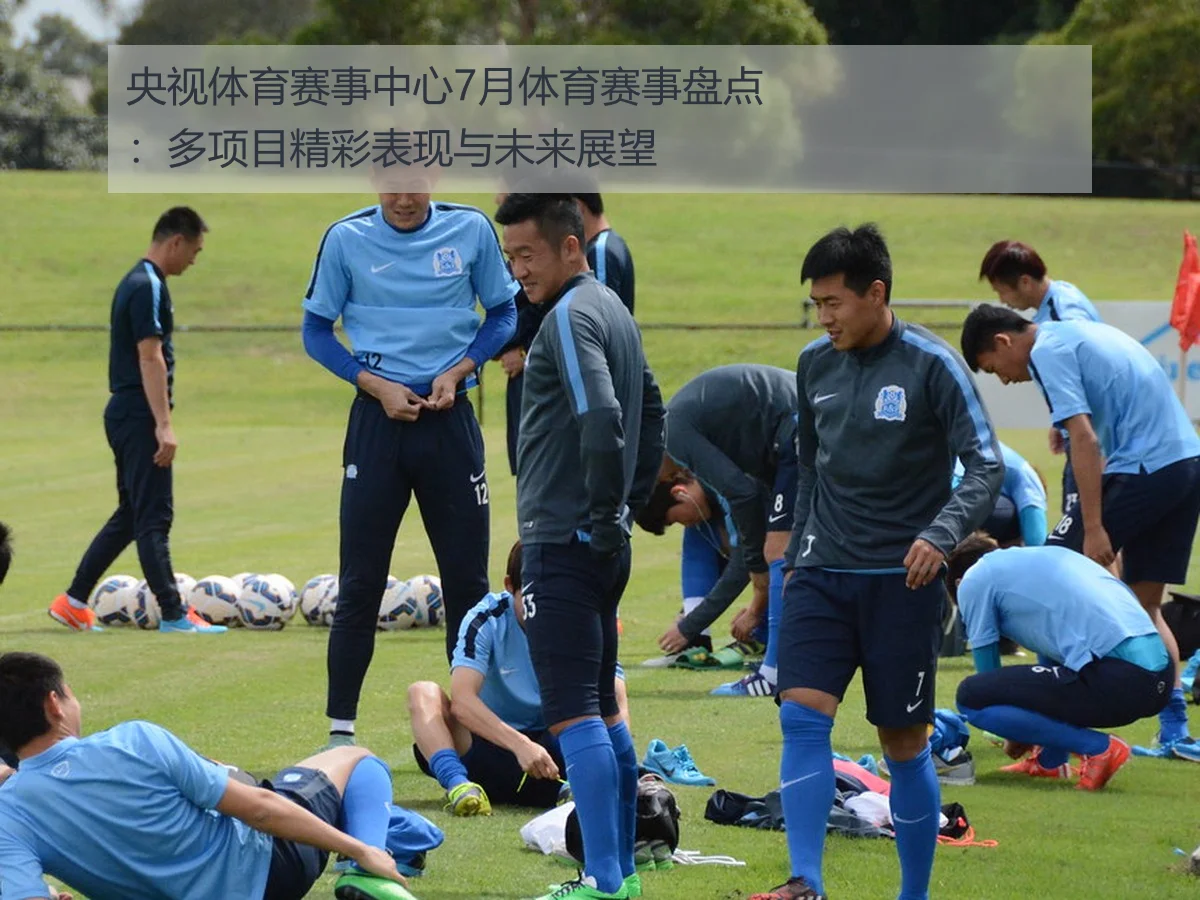 央视体育赛事中心7月体育赛事盘点：多项目精彩表现与未来展望